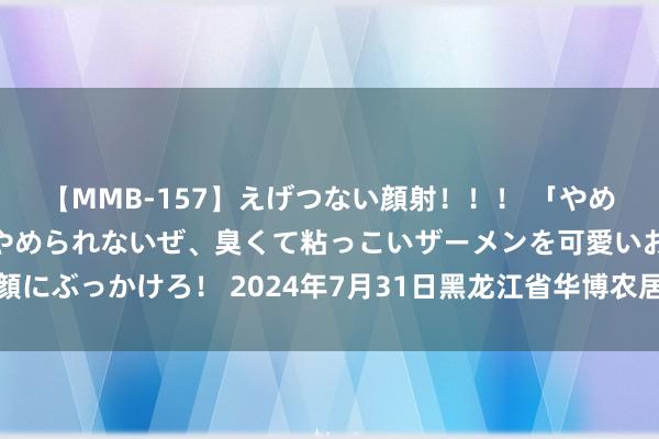 【MMB-157】えげつない顔射!!! 「やめて!」と言われたってやめられないぜ、臭くて粘っこいザーメンを可愛いお顔にぶっかけろ! 2024年7月31日黑龙江省华博农居品市集有限公司价钱行情