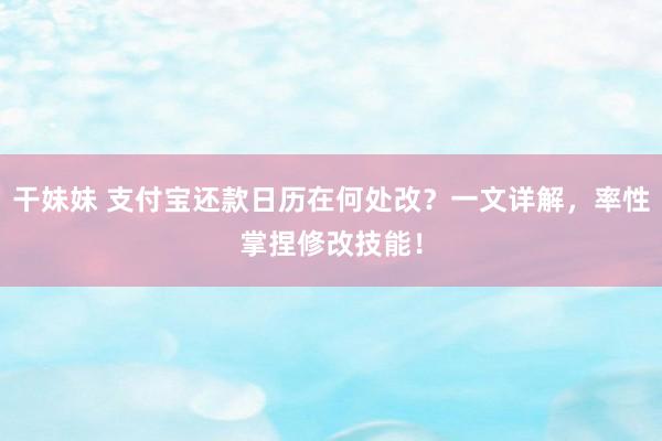 干妹妹 支付宝还款日历在何处改？一文详解，率性掌捏修改技能！