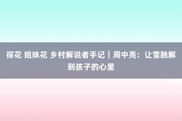 探花 姐妹花 乡村解说者手记｜周中亮：让雪融解到孩子的心里